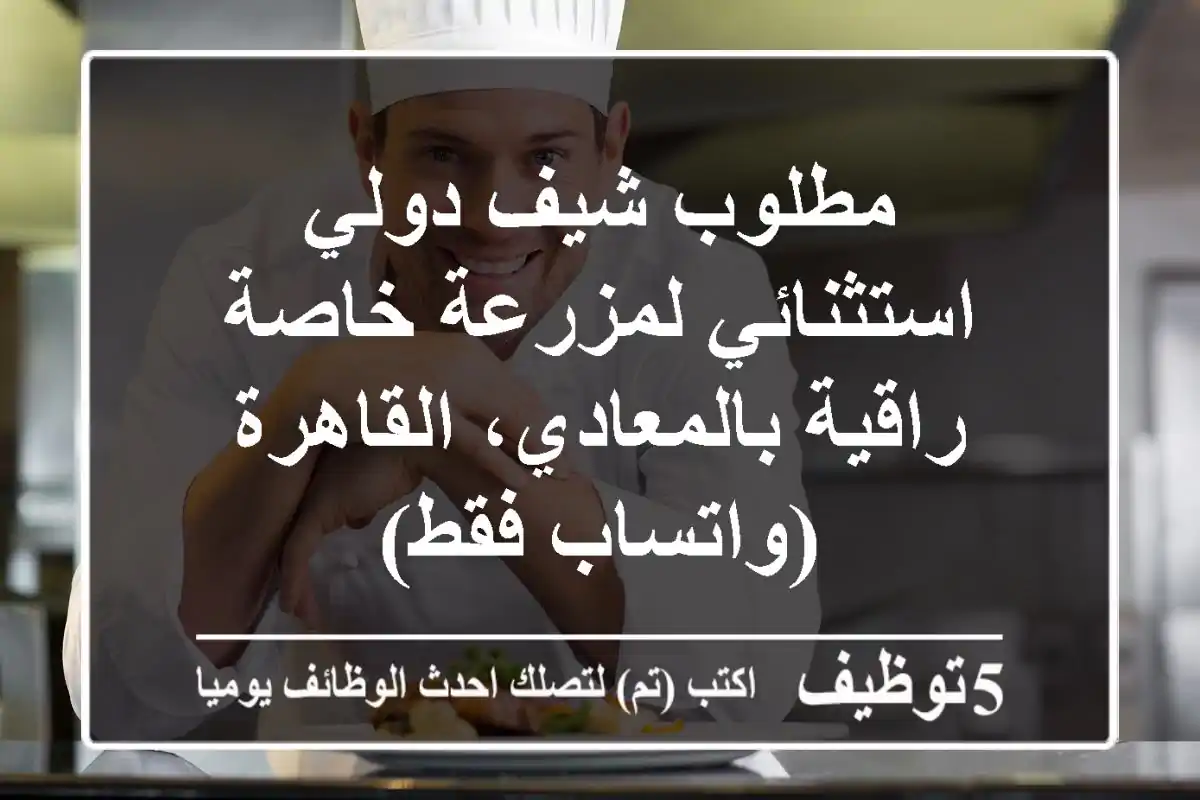 مطلوب شيف دولي استثنائي لمزرعة خاصة راقية بالمعادي، القاهرة (واتساب فقط)