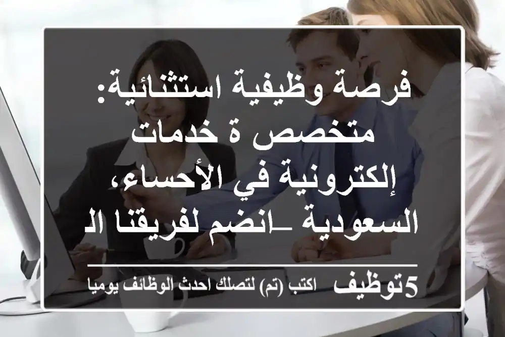 فرصة وظيفية استثنائية: متخصص/ة خدمات إلكترونية في الأحساء، السعودية – انضم لفريقنا اليوم!
