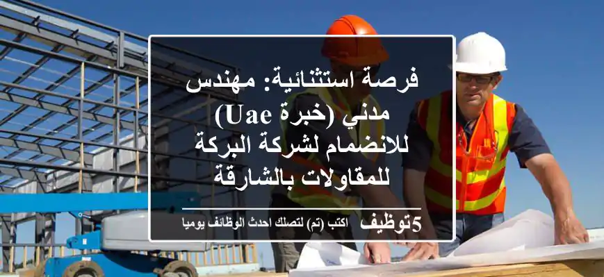 فرصة استثنائية: مهندس مدني (خبرة UAE) للانضمام لشركة البركة للمقاولات بالشارقة