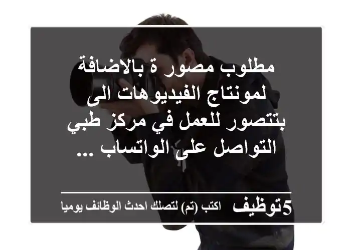 مطلوب مصور ة بالاضافة لمونتاج الفيديوهات الى بتتصور للعمل في مركز طبي التواصل على الواتساب ...