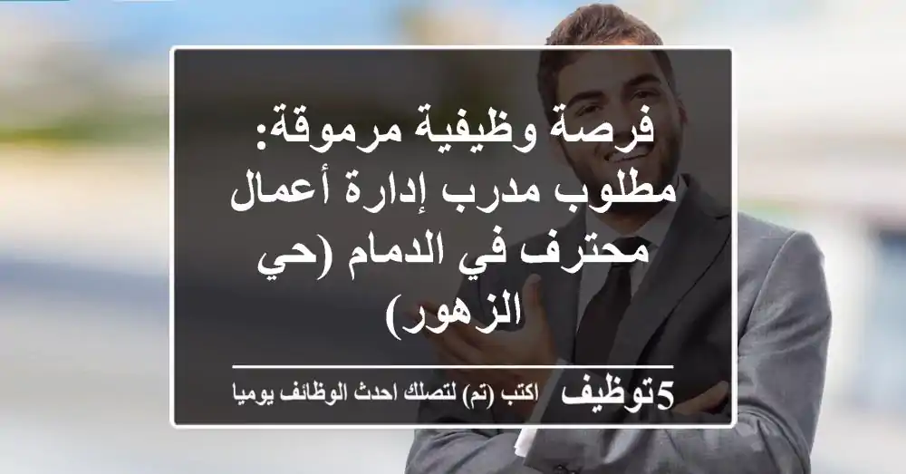 فرصة وظيفية مرموقة: مطلوب مدرب إدارة أعمال محترف في الدمام (حي الزهور)