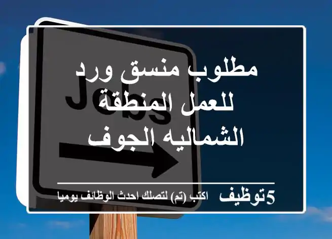 مطلوب منسق ورد للعمل المنطقة الشماليه الجوف