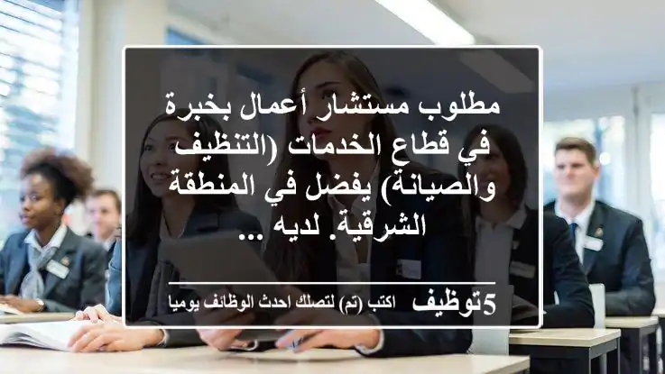 مطلوب مستشار أعمال بخبرة في قطاع الخدمات (التنظيف والصيانة) يفضل في المنطقة الشرقية. لديه ...
