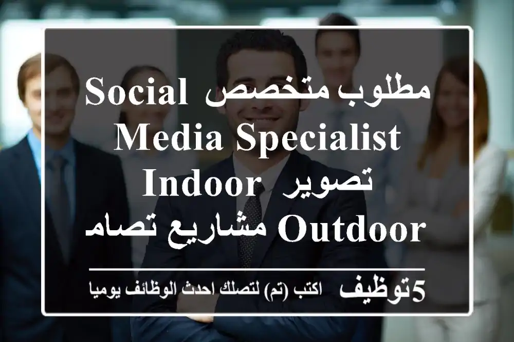 مطلوب متخصص social media specialist تصوير indoor outdoor مشاريع تصاميم ومونتاج انيميشن ...