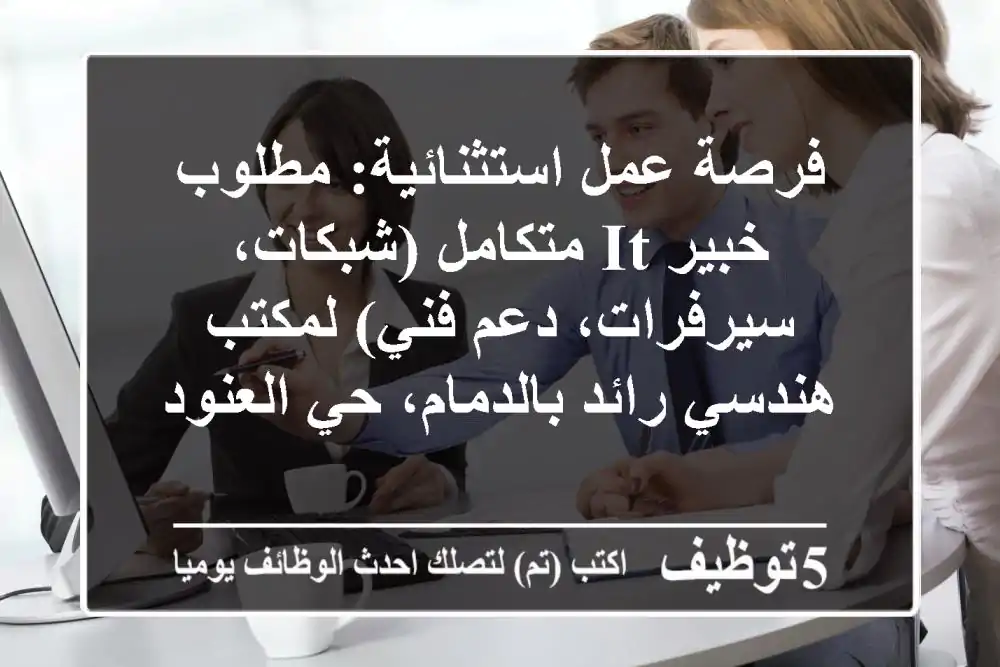 فرصة عمل استثنائية: مطلوب خبير IT متكامل (شبكات، سيرفرات، دعم فني) لمكتب هندسي رائد بالدمام، حي العنود