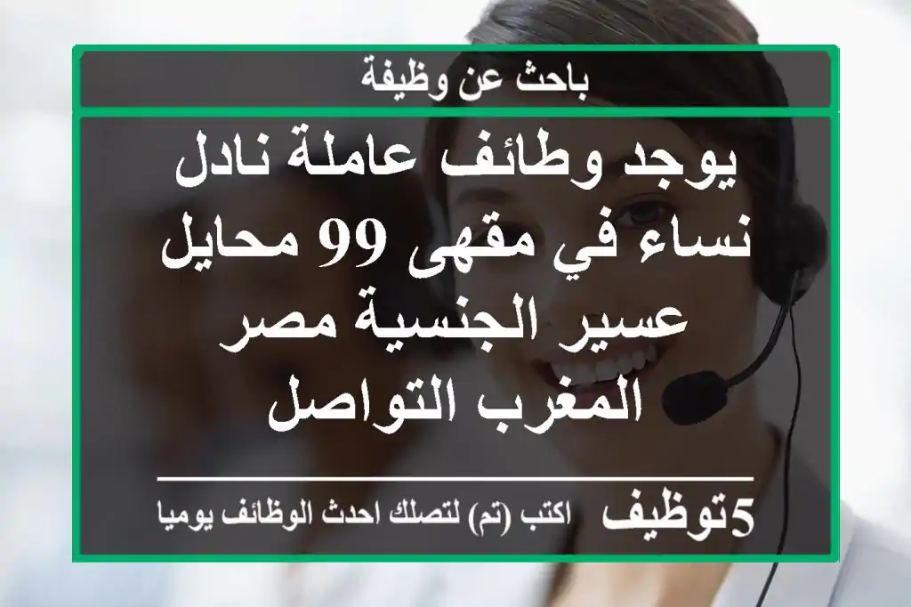 يوجد وطائف عاملة نادل نساء في مقهى 99 محايل عسير الجنسية مصر المغرب التواصل