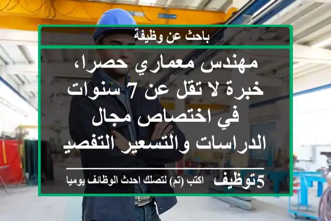 مهندس معماري حصرا، خبرة لا تقل عن 7 سنوات في اختصاص مجال الدراسات والتسعير التفصيلي للبنود ...