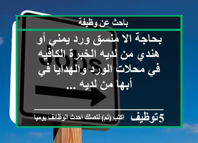 بحاجة الا منسق ورد يمني أو هندي من لديه الخبرة الكافيه في محلات الورد والهدايا في أبها من لديه ...