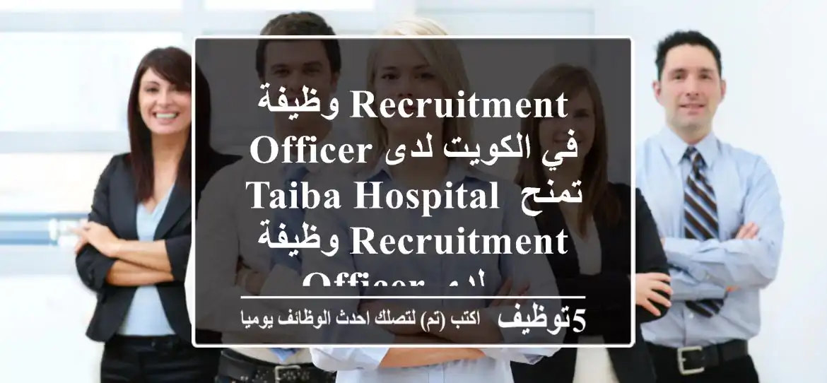 وظيفة recruitment officer في الكويت لدى taiba hospital تمنح وظيفة recruitment officer لدى ...