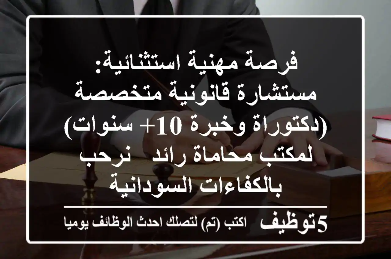 فرصة مهنية استثنائية: مستشارة قانونية متخصصة (دكتوراة وخبرة 10+ سنوات) لمكتب محاماة رائد - نرحب بالكفاءات السودانية