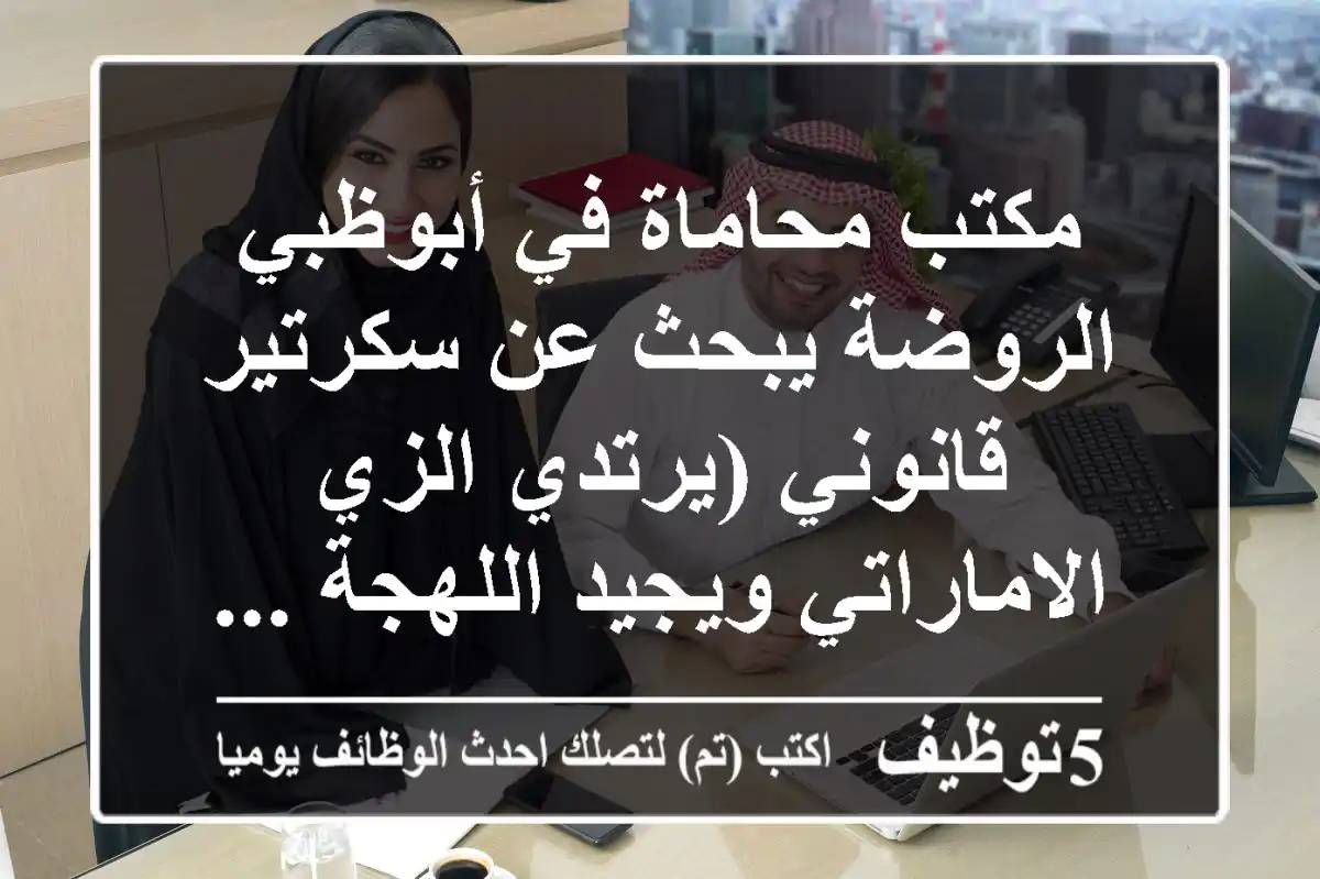 مكتب محاماة في أبوظبي الروضة يبحث عن سكرتير قانوني (يرتدي الزي الاماراتي ويجيد اللهجة ...