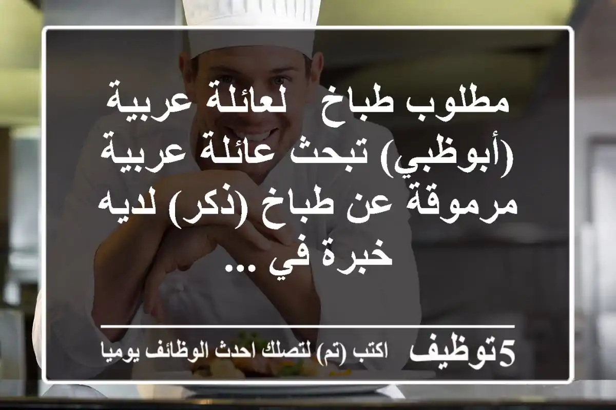 مطلوب طباخ - لعائلة عربية (أبوظبي) تبحث عائلة عربية مرموقة عن طباخ (ذكر) لديه خبرة في ...