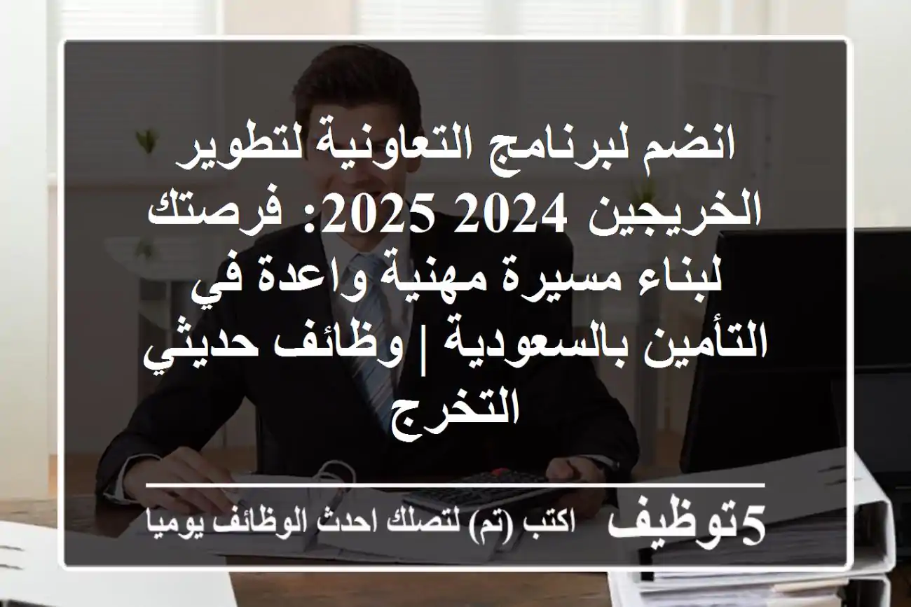 انضم لبرنامج التعاونية لتطوير الخريجين 2024-2025: فرصتك لبناء مسيرة مهنية واعدة في التأمين بالسعودية | وظائف حديثي التخرج