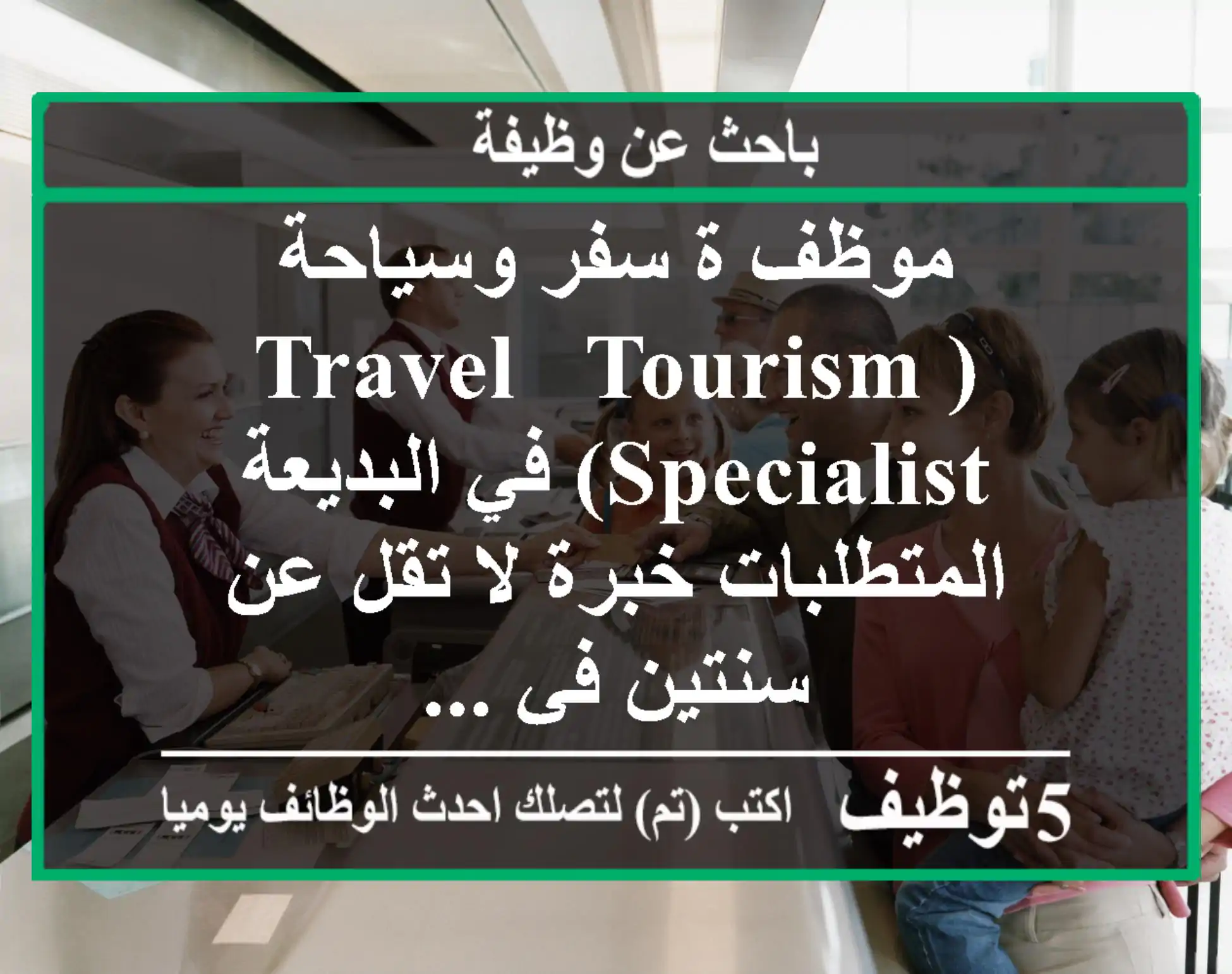 موظف ة سفر وسياحة (travel & tourism specialist) في البديعة المتطلبات خبرة لا تقل عن سنتين في ...