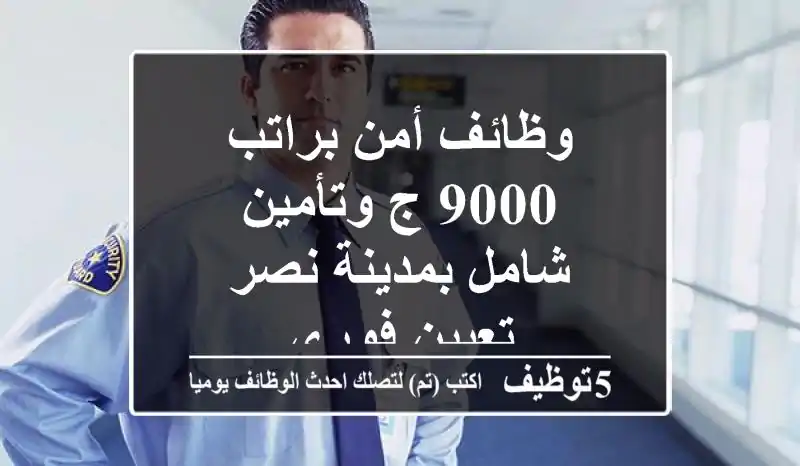 وظائف أمن براتب 9000 ج وتأمين شامل بمدينة نصر - تعيين فوري