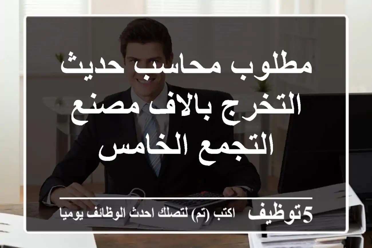 مطلوب محاسب حديث التخرج بالاف مصنع - التجمع الخامس