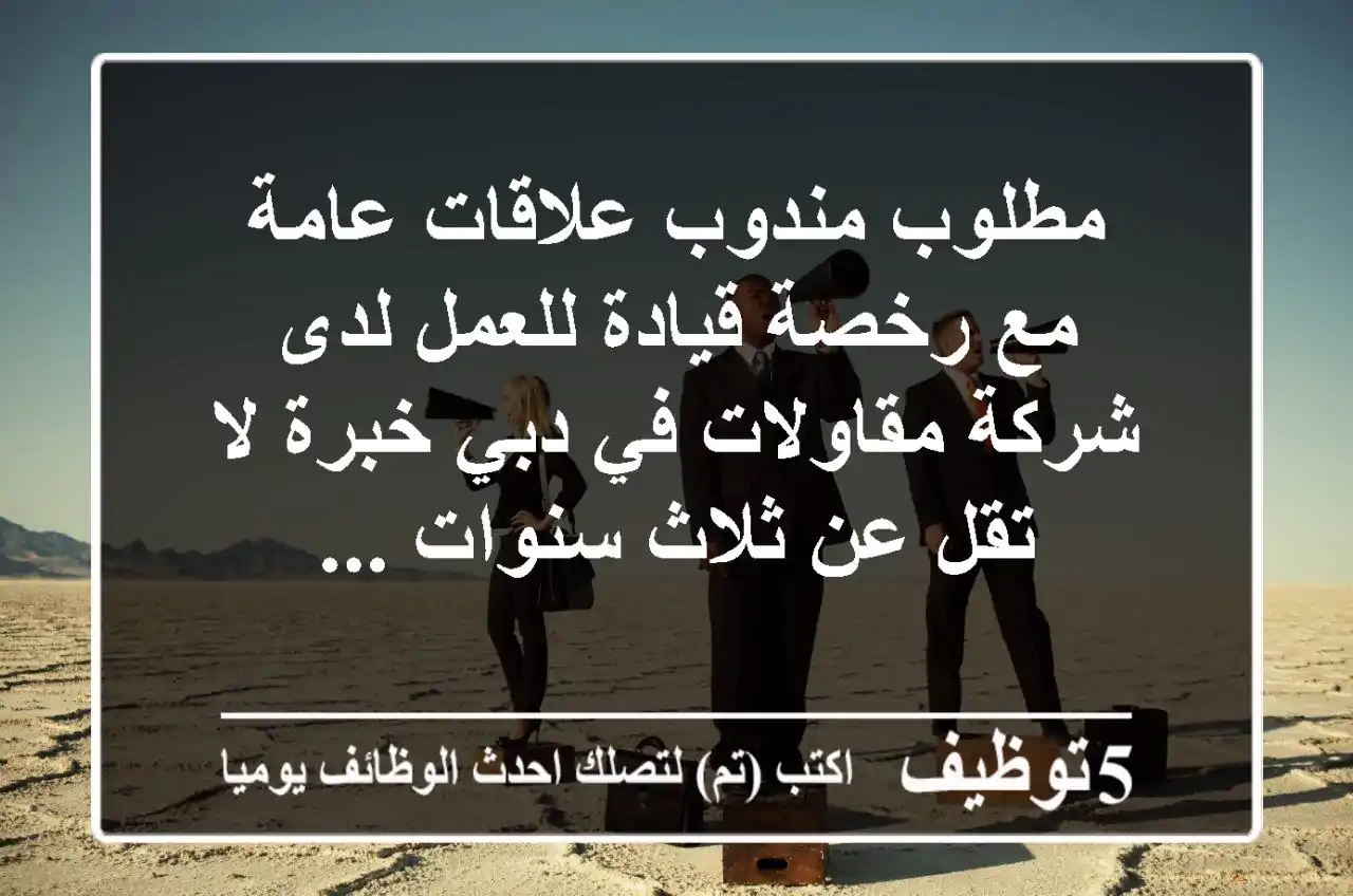 مطلوب مندوب علاقات عامة مع رخصة قيادة للعمل لدى شركة مقاولات في دبي خبرة لا تقل عن ثلاث سنوات ...