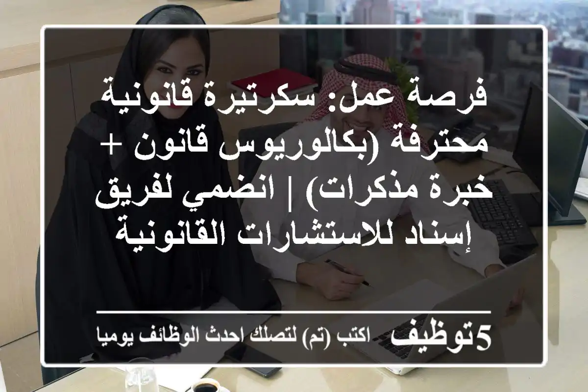 فرصة عمل: سكرتيرة قانونية محترفة (بكالوريوس قانون + خبرة مذكرات) | انضمي لفريق إسناد للاستشارات القانونية