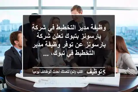 وظيفة مدير التخطيط في شركة بارسونز بتبوك تعلن شركة بارسونز عن توفر وظيفة مدير التخطيط في تبوك، ...
