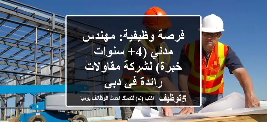 فرصة وظيفية: مهندس مدني (4+ سنوات خبرة) لشركة مقاولات رائدة في دبي