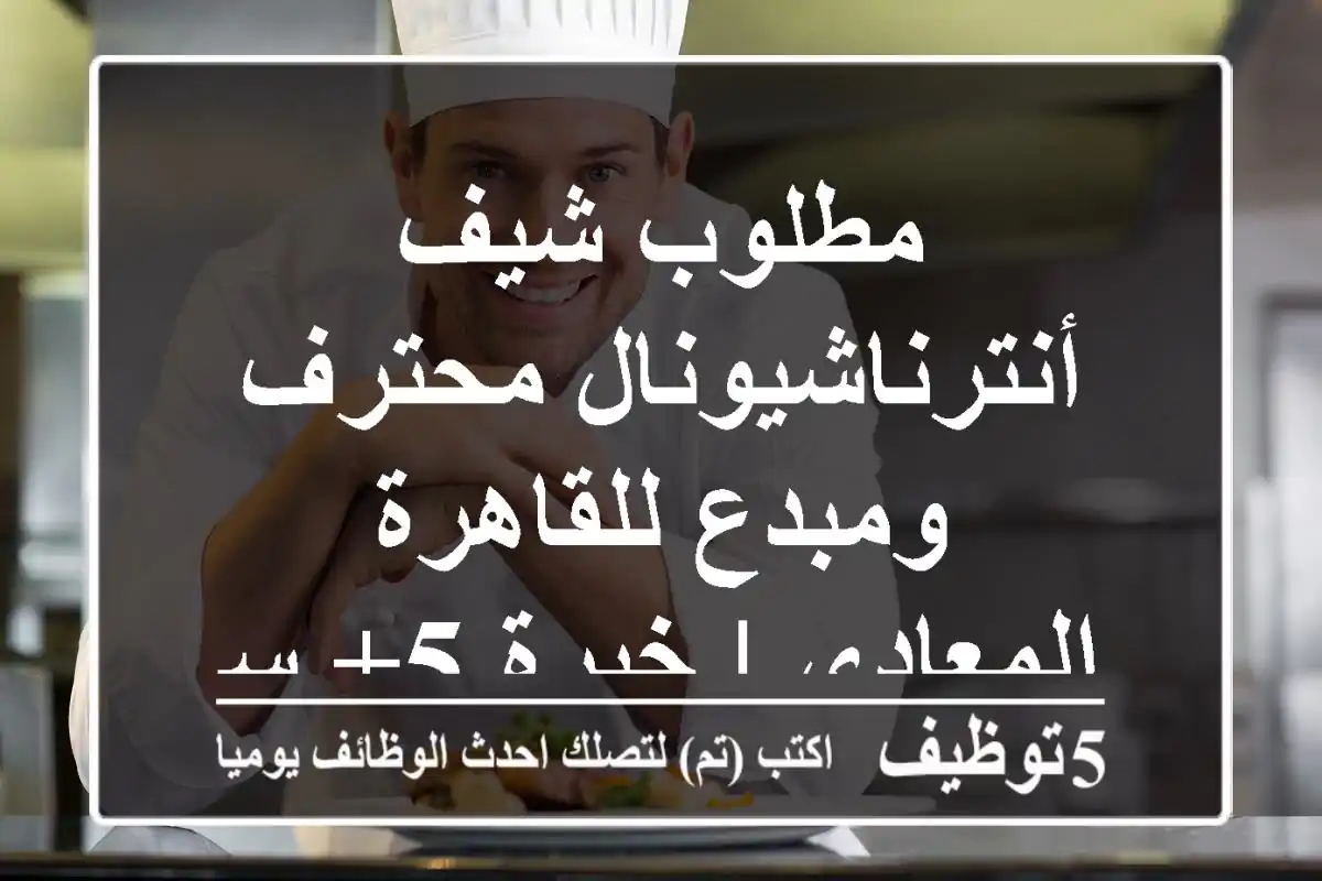 مطلوب شيف أنترناشيونال محترف ومبدع للقاهرة - المعادي | خبرة 5+ سنوات