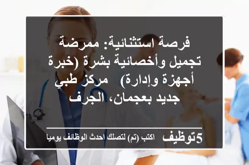 فرصة استثنائية: ممرضة تجميل وأخصائية بشرة (خبرة أجهزة وإدارة) - مركز طبي جديد بعجمان، الجرف