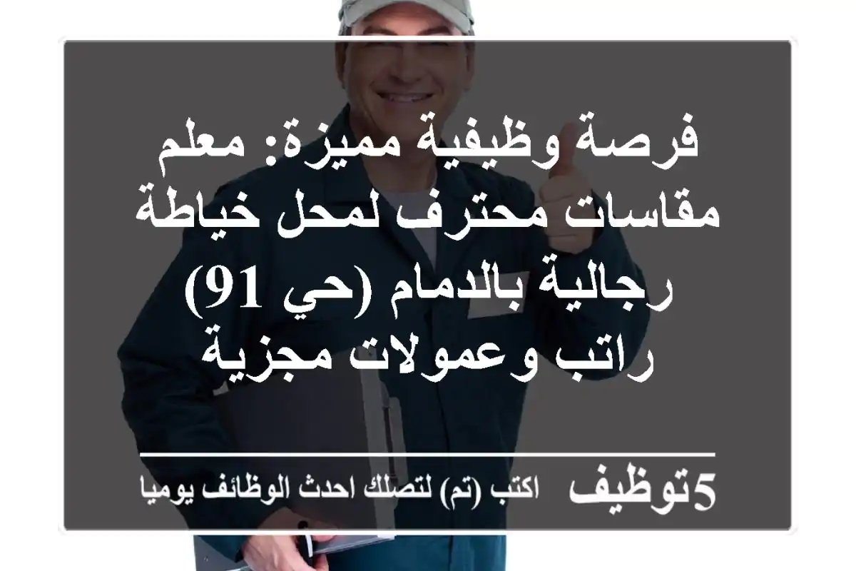 فرصة وظيفية مميزة: معلم مقاسات محترف لمحل خياطة رجالية بالدمام (حي 91) - راتب وعمولات مجزية