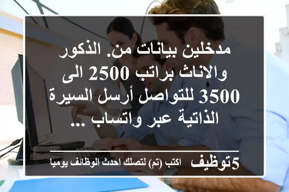 مدخلين بيانات من. الذكور والاناث براتب 2500 الى 3500 للتواصل أرسل السيرة الذاتية عبر واتساب ...