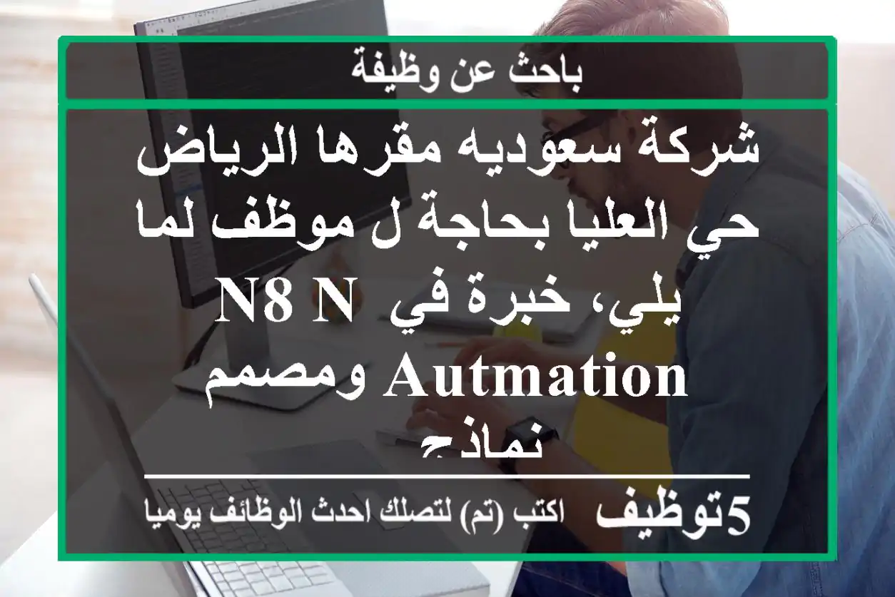 شركة سعوديه مقرها الرياض حي العليا بحاجة ل موظف لما يلي، خبرة في n8 n autmation ومصمم نماذج ...