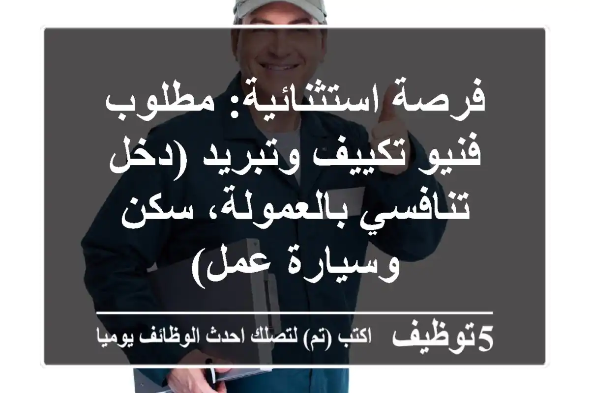 فرصة استثنائية: مطلوب فنيو تكييف وتبريد (دخل تنافسي بالعمولة، سكن وسيارة عمل)