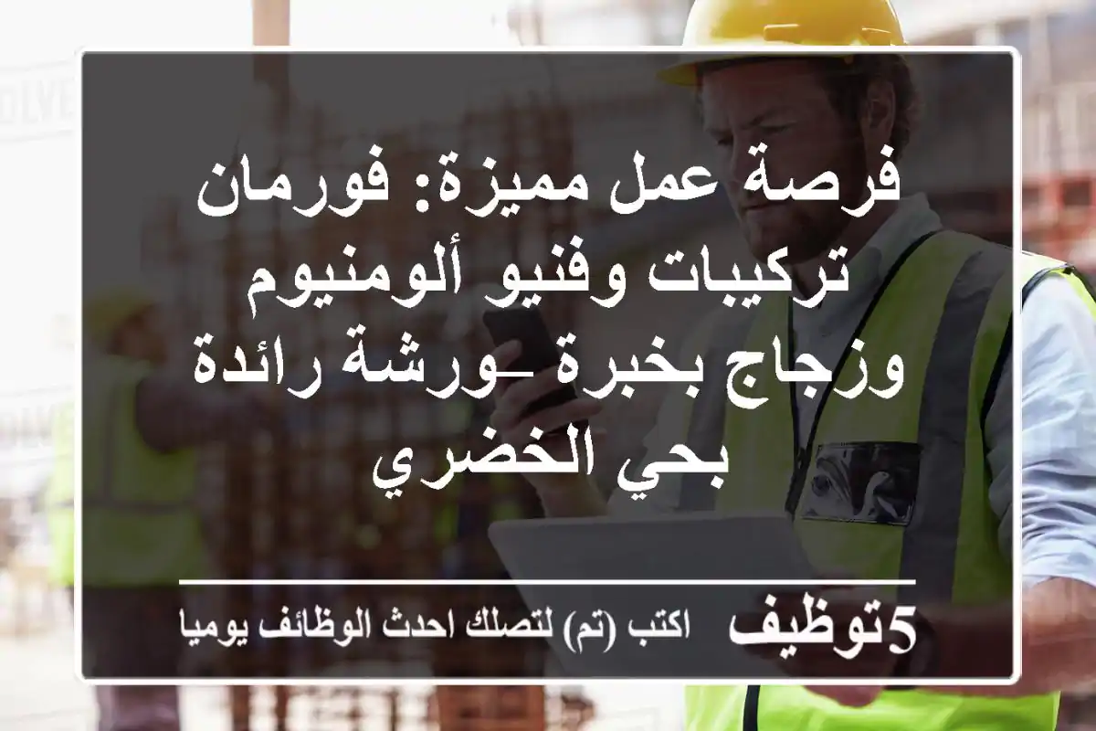فرصة عمل مميزة: فورمان تركيبات وفنيو ألومنيوم وزجاج بخبرة – ورشة رائدة بحي الخضري