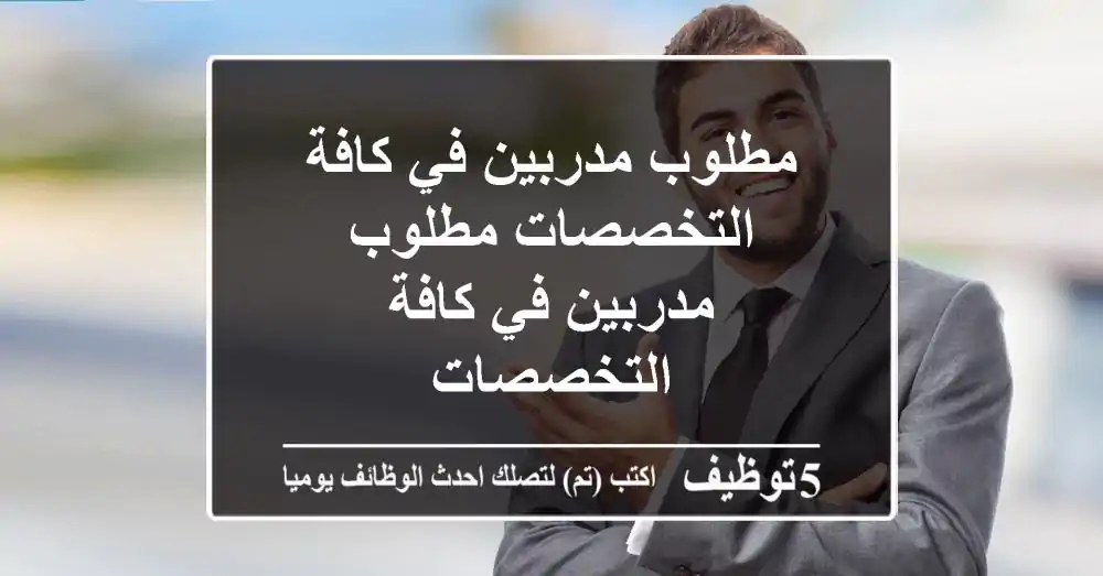 مطلوب مدربين في كافة التخصصات مطلوب مدربين في كافة التخصصات