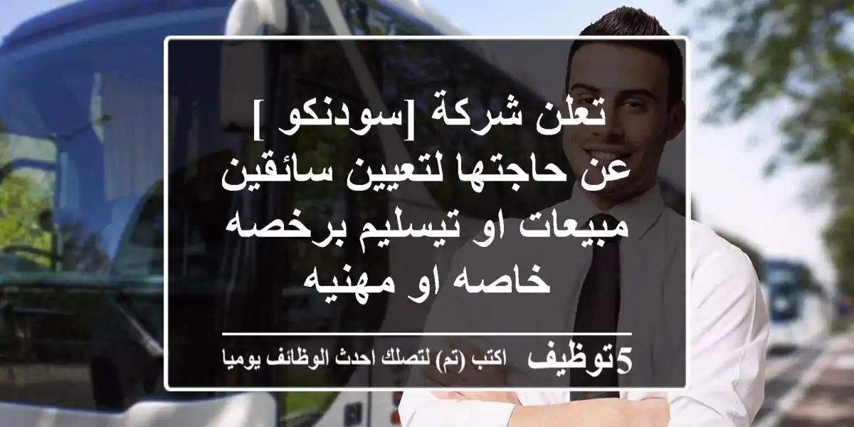 تعلن شركة [سودنكو ] عن حاجتها لتعيين سائقين مبيعات او تيسليم برخصه خاصه او مهنيه