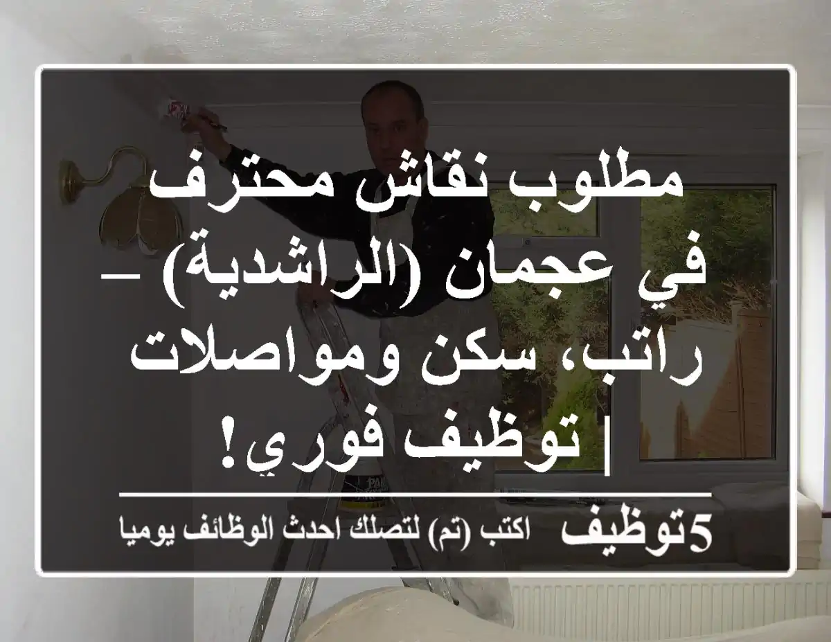 مطلوب نقاش محترف في عجمان (الراشدية) – راتب، سكن ومواصلات | توظيف فوري!