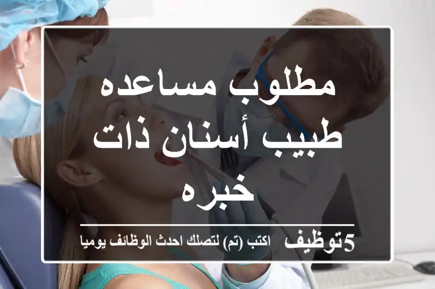 مطلوب مساعده طبيب أسنان ذات خبره
