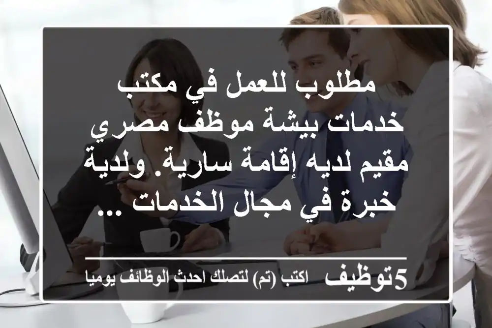 مطلوب للعمل في مكتب خدمات بيشة موظف مصري مقيم لديه إقامة سارية. ولدية خبرة في مجال الخدمات ...