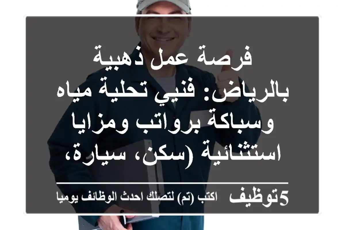 فرصة عمل ذهبية بالرياض: فنيي تحلية مياه وسباكة برواتب ومزايا استثنائية (سكن، سيارة، حوافز)