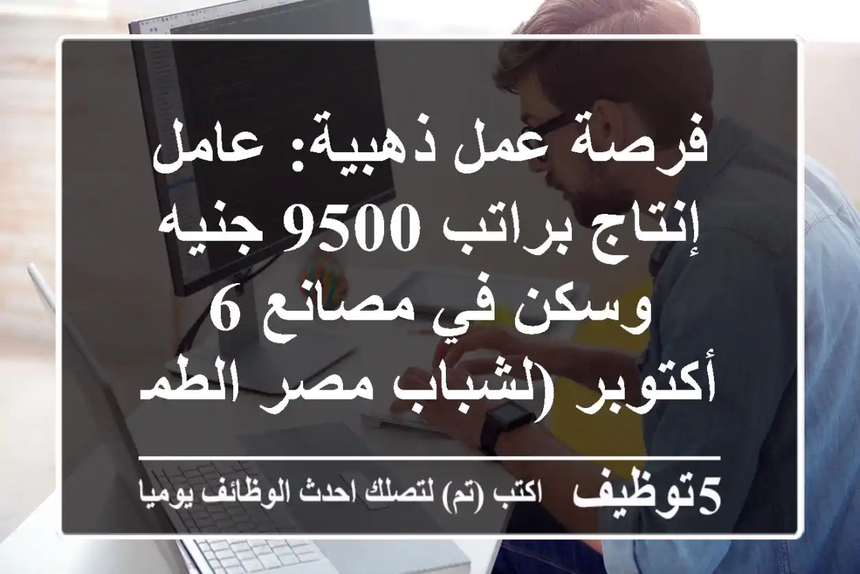 فرصة عمل ذهبية: عامل إنتاج براتب 9500 جنيه وسكن في مصانع 6 أكتوبر (لشباب مصر الطموح)