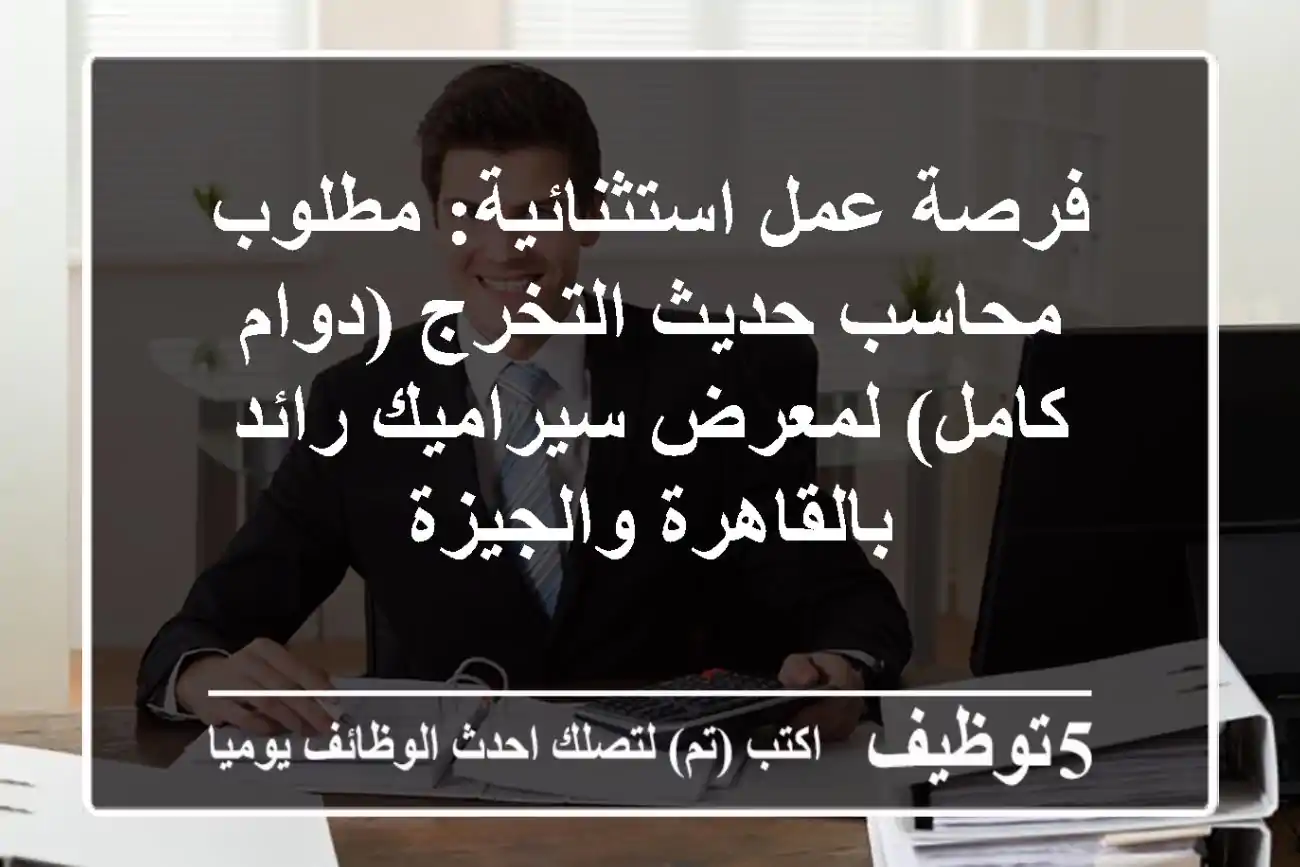 فرصة عمل استثنائية: مطلوب محاسب حديث التخرج (دوام كامل) لمعرض سيراميك رائد بالقاهرة والجيزة