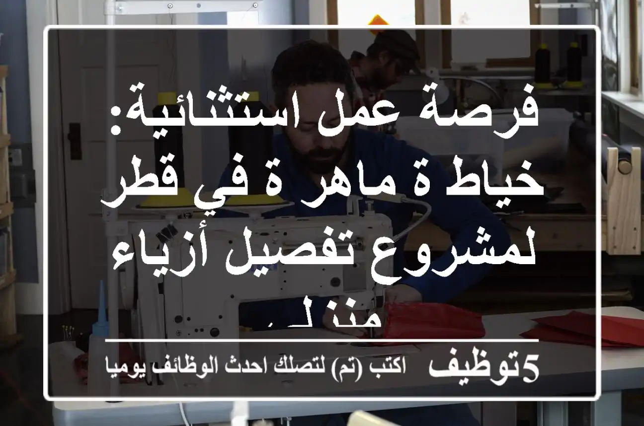 فرصة عمل استثنائية: خياط/ة ماهر/ة في قطر لمشروع تفصيل أزياء منزلي