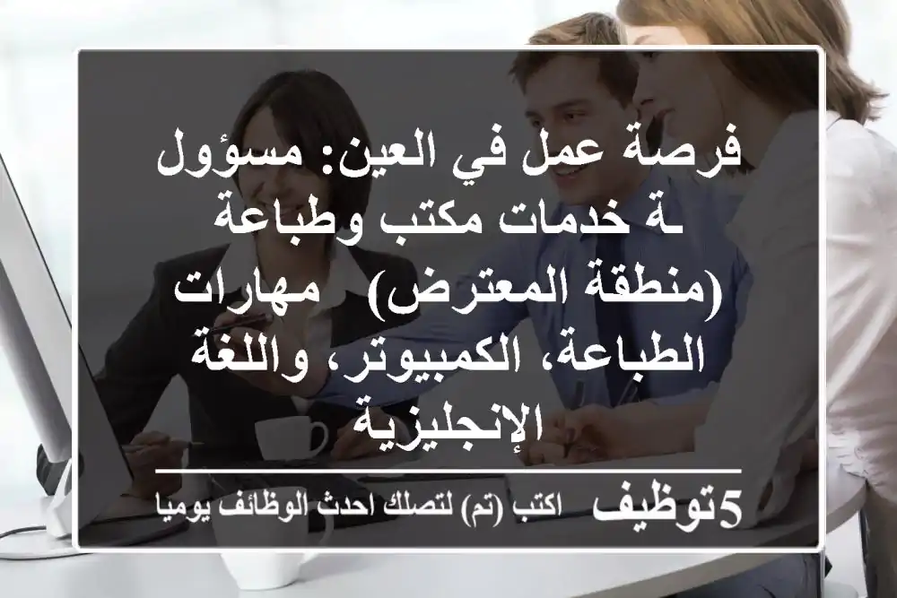 فرصة عمل في العين: مسؤول/ـة خدمات مكتب وطباعة (منطقة المعترض) - مهارات الطباعة، الكمبيوتر، واللغة الإنجليزية
