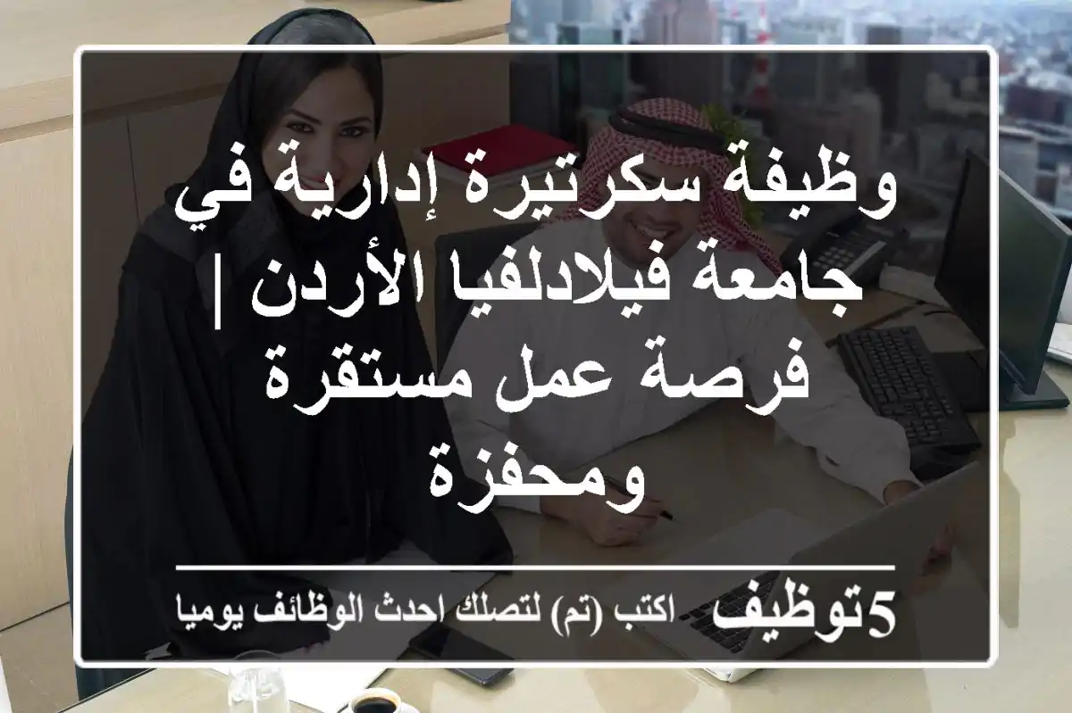 وظيفة سكرتيرة إدارية في جامعة فيلادلفيا الأردن | فرصة عمل مستقرة ومحفزة