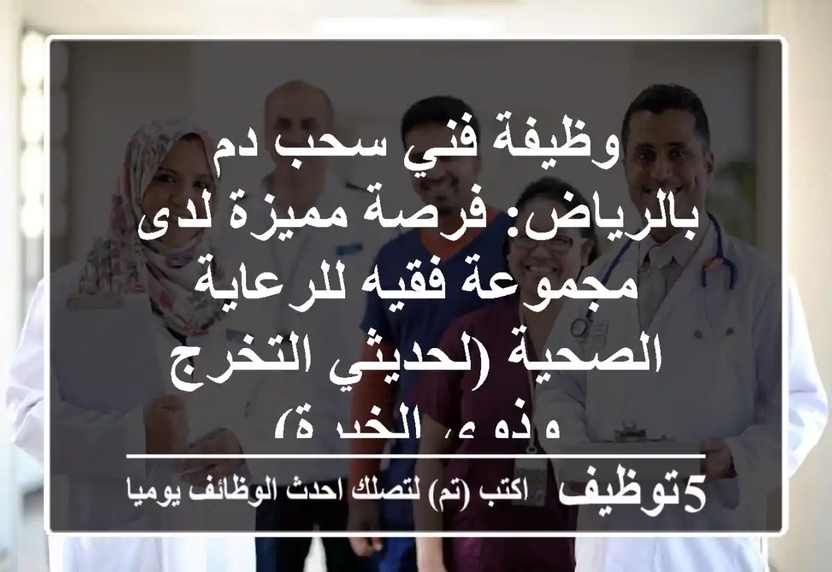 وظيفة فني سحب دم بالرياض: فرصة مميزة لدى مجموعة فقيه للرعاية الصحية (لحديثي التخرج وذوي الخبرة)