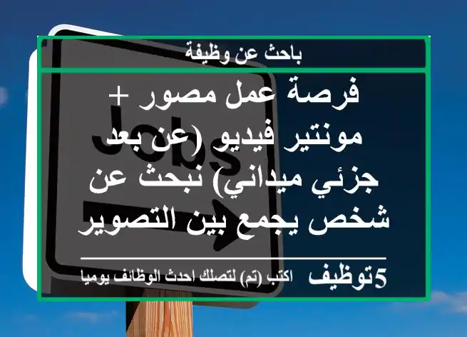 فرصة عمل مصور + مونتير فيديو (عن بعد جزئي ميداني) نبحث عن شخص يجمع بين التصوير وصناعة ...