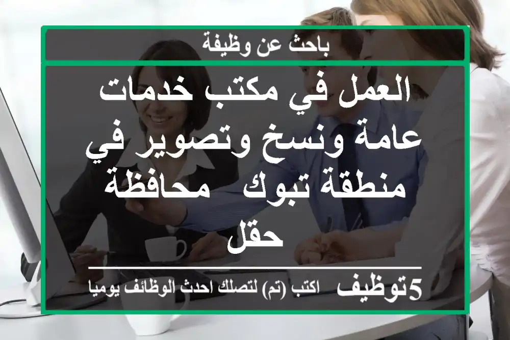 العمل في مكتب خدمات عامة ونسخ وتصوير في منطقة تبوك - محافظة حقل