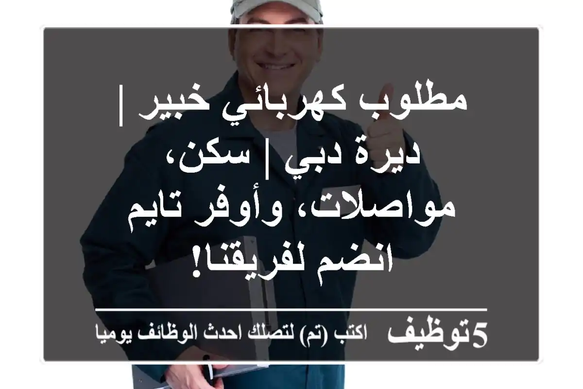 مطلوب كهربائي خبير | ديرة دبي | سكن، مواصلات، وأوفر تايم - انضم لفريقنا!