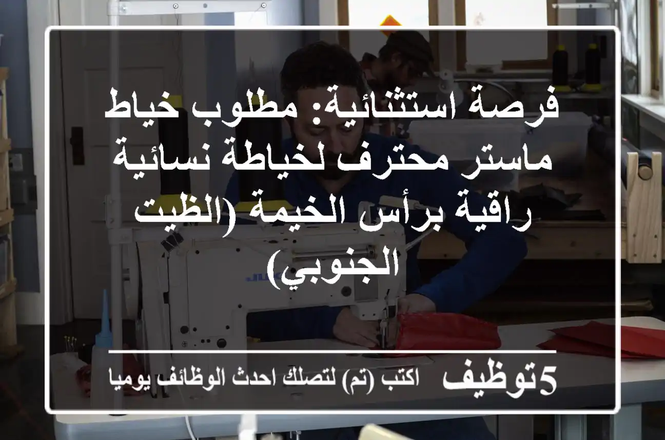 فرصة استثنائية: مطلوب خياط ماستر محترف لخياطة نسائية راقية برأس الخيمة (الظيت الجنوبي)