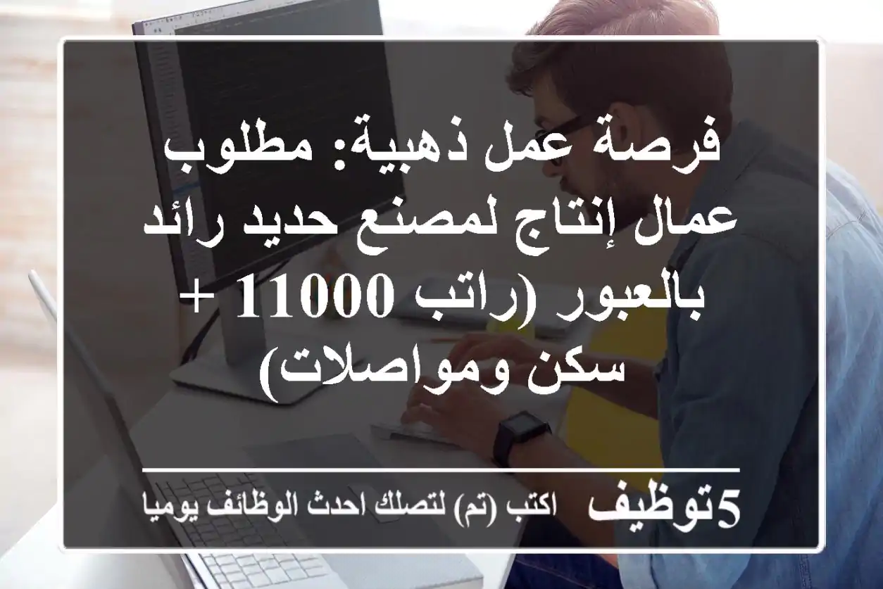 فرصة عمل ذهبية: مطلوب عمال إنتاج لمصنع حديد رائد بالعبور (راتب 11000 + سكن ومواصلات)