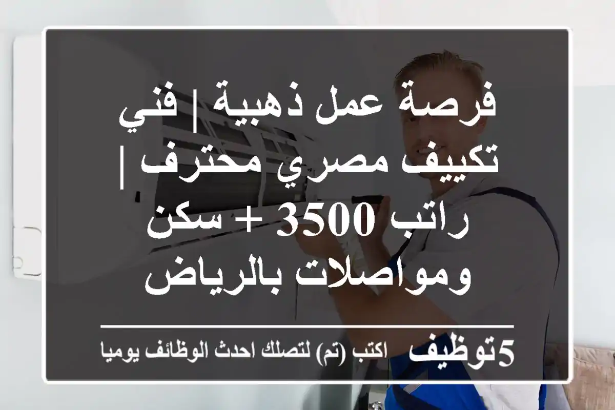 فرصة عمل ذهبية | فني تكييف مصري محترف | راتب 3500 + سكن ومواصلات بالرياض