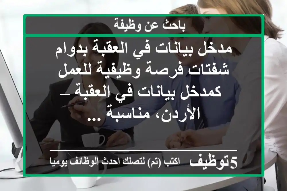 مدخل بيانات في العقبة بدوام شفتات فرصة وظيفية للعمل كمدخل بيانات في العقبة – الأردن، مناسبة ...